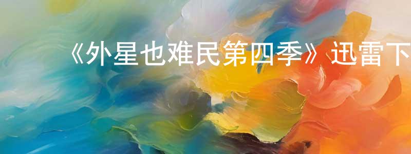 ﻿曹锐强发布﻿《外星也难民第四季》迅雷下载/在线观看-动漫卡通-美剧天堂